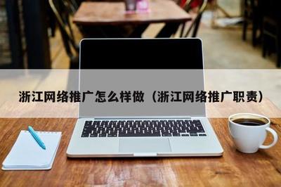浙江 * 推广怎么样做(浙江 * 推广职责)